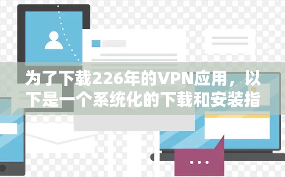 为了下载226年的VPN应用，以下是一个系统化的下载和安装指南