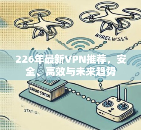 226年最新VPN推荐，安全、高效与未来趋势