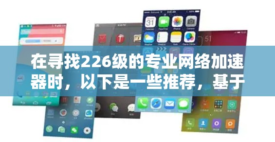 在寻找226级的专业网络加速器时，以下是一些推荐，基于功能、性能、兼容性和用户需求的综合考虑