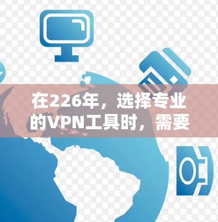 在226年，选择专业的VPN工具时，需要考虑安全性、功能、性能和价格等因素。以下是一些推荐的VPN工具，这些工具在226年已经进行了优化，可以满足226年的需求