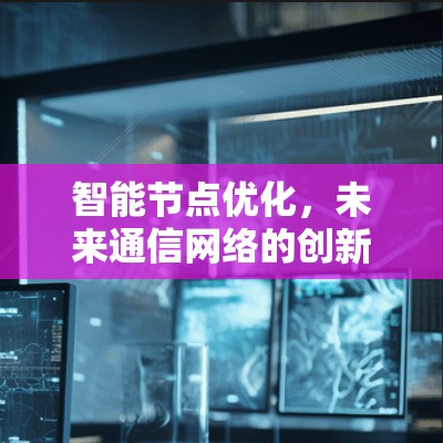 智能节点优化，未来通信网络的创新解决方案