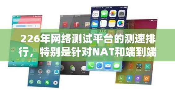226年网络测试平台的测速排行，特别是针对NAT和端到端（L2E）的性能，是一个重要的研究领域。以下是对该问题的系统性和详细的分析