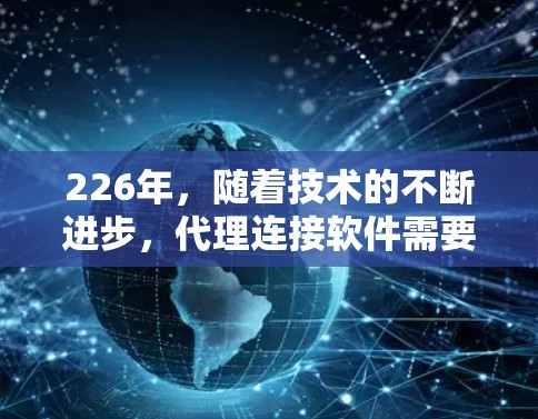 226年，随着技术的不断进步，代理连接软件需要具备更高的安全性、更高效的性能和更灵活的配置。以下是一些适合在226年稳定运行的代理连接软件推荐