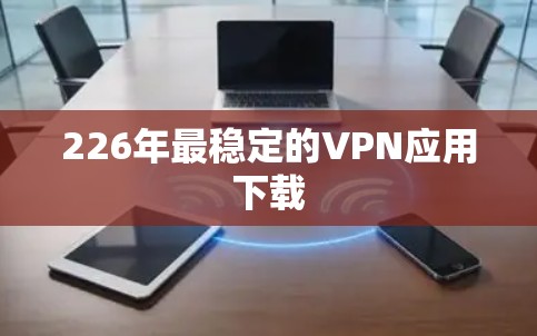 226年最稳定的VPN应用下载