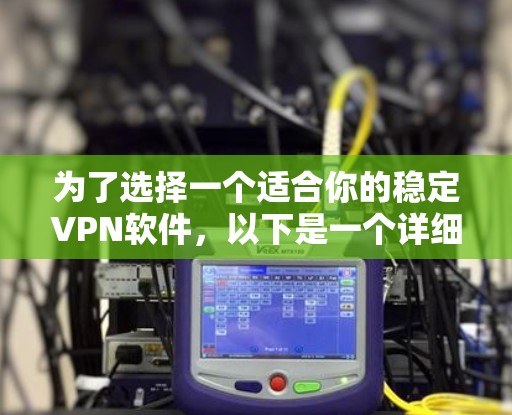 为了选择一个适合你的稳定VPN软件，以下是一个详细的步骤指南，帮助你做出明智的选择