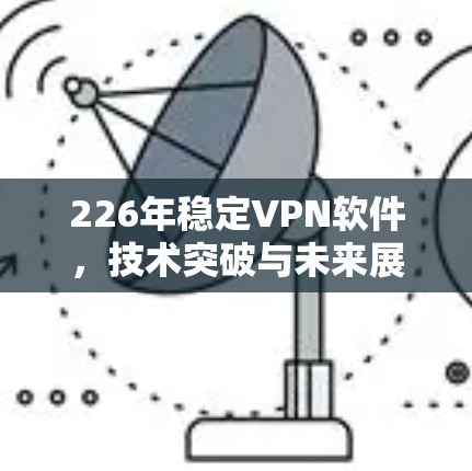 226年稳定VPN软件，技术突破与未来展望
