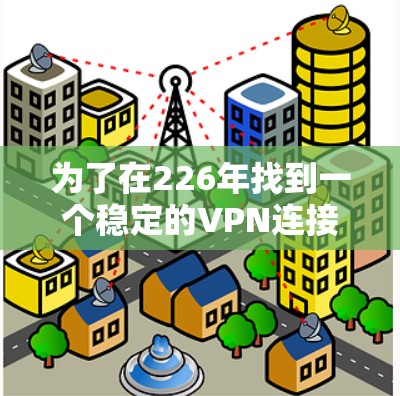 为了在226年找到一个稳定的VPN连接平台，以下是一个有条理的步骤指南