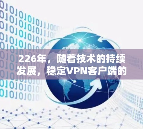 226年，随着技术的持续发展，稳定VPN客户端的走向可能会更加注重智能化、扩展性和安全性。以下是未来226年稳定VPN客户端可能的走向