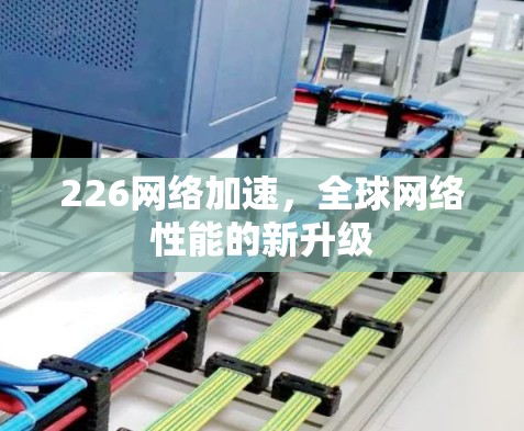 226网络加速，全球网络性能的新升级
