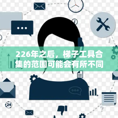 226年之后，<strong>梯子</strong>工具合集的范围可能会有所不同，但通常包括以下几类工具和<strong>梯子</strong>组合
