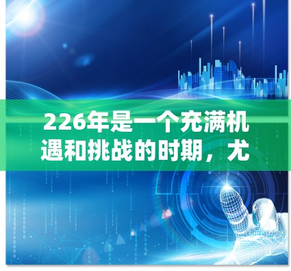 226年是一个充满机遇和挑战的时期，尤其是在教育、就业市场和技能更新方面。如果你对热门<strong>梯子</strong>工感兴趣，可以考虑以下方向和岗位，这些岗位在226年可能会成为热门领域，同时也能帮助你提升自己的技能和竞争力