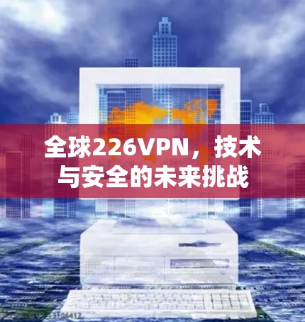 全球226VPN，技术与安全的未来挑战