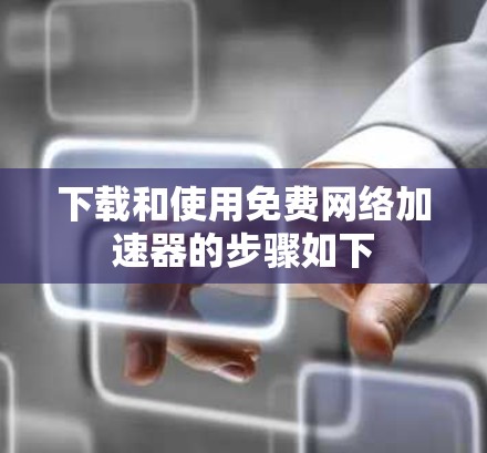 下载和使用免费网络加速器的步骤如下