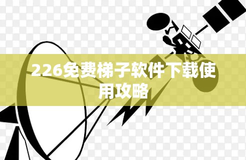226免费<strong>梯子</strong>软件下载使用攻略