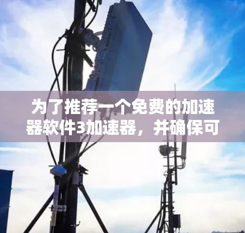 为了推荐一个免费的加速器软件3加速器，并确保可以安全使用，以下是一个详细的步骤指南