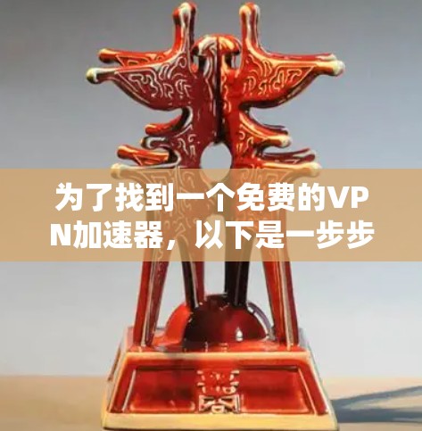 为了找到一个免费的<strong>VPN加速器</strong>，以下是一步步的建议和推荐