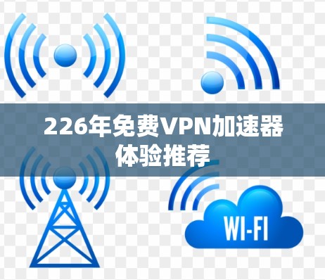 226年免费<strong>VPN加速器</strong>体验推荐