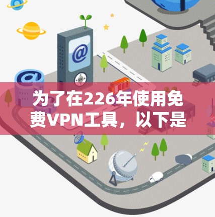 为了在226年使用免费VPN工具，以下是一个详细的步骤指南