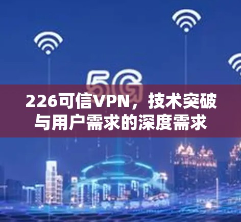 226可信VPN，技术突破与用户需求的深度需求