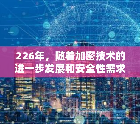 226年，随着加密技术的进一步发展和安全性需求的增加，更多的加密VPNAPP可能会出现。以下是几款在226年被推荐的可靠的VPNAPP，它们通常基于先进的加密技术和安全性