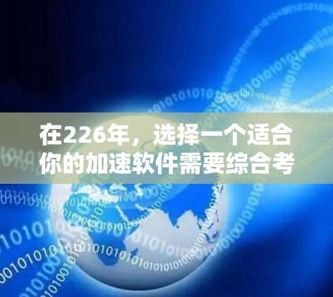 在226年，选择一个适合你的加速软件需要综合考虑你的使用习惯、设备类型、需求和安全性。以下是对常见加速软件的推荐和分析