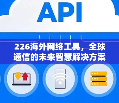 226海外网络工具，全球通信的未来智慧解决方案