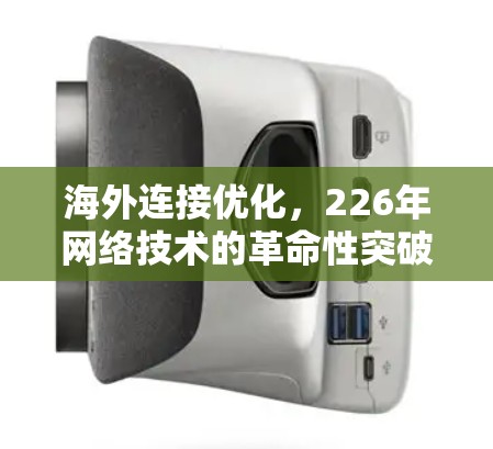 海外连接优化，226年网络技术的革命性突破