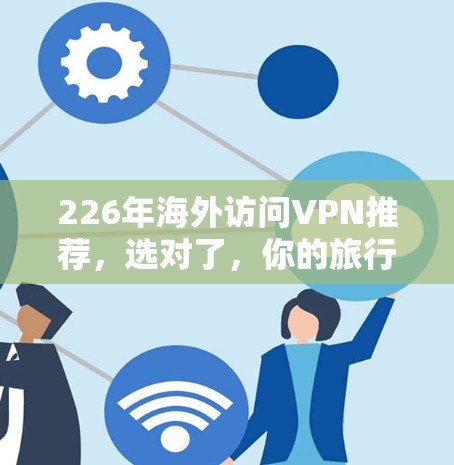 226年海外访问VPN推荐，选对了，你的旅行就少了烦恼