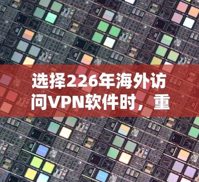 选择226年海外访问VPN软件时，重要的一点是确保网络的安全性和稳定性。以下是一个详细的指南，帮助你选择最适合的软件