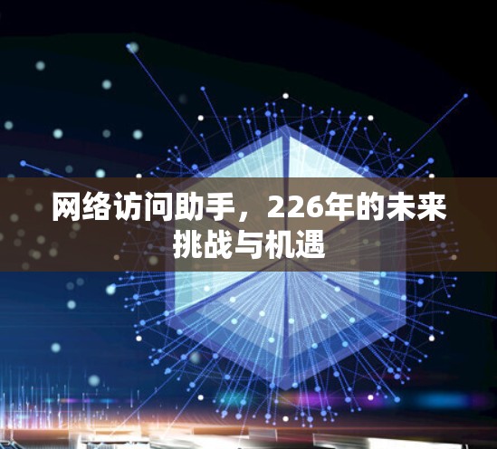 网络访问助手，226年的未来挑战与机遇