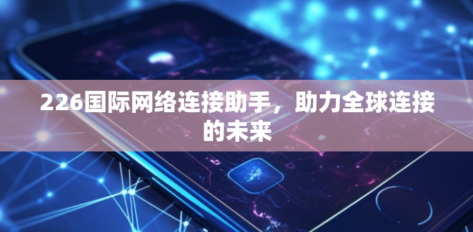 226国际网络连接助手，助力全球连接的未来