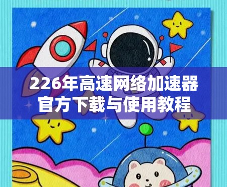 226年高速网络加速器官方下载与使用教程