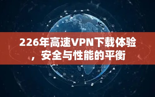 226年高速<strong>VPN下载</strong>体验，安全与性能的平衡