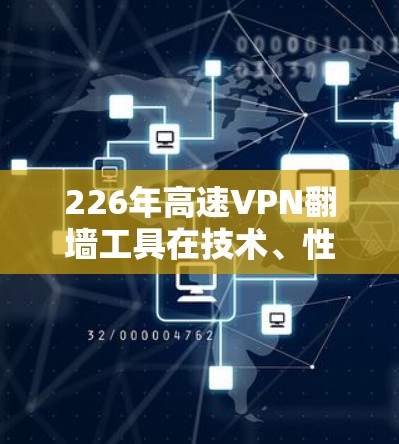 226年高速VPN<strong>翻墙</strong>工具在技术、性能和用户反馈方面各有特点，以下是综合整理后的信息