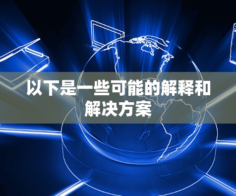 以下是一些可能的解释和解决方案 以下是一些可能的解释和解决方案