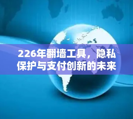 226年翻墙工具,隐私保护与支付创新的未来解决方案 226年翻墙工具,隐私保护与支付创新的未来解决方案