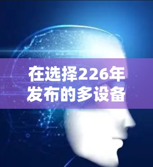 在选择226年发布的多设备VPN客户端时，以下几点是关键考虑因素