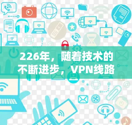 226年，随着技术的不断进步，VPN线路的测试和评估也随之提升。以下是几种226年或以后的VPN测速工具推荐