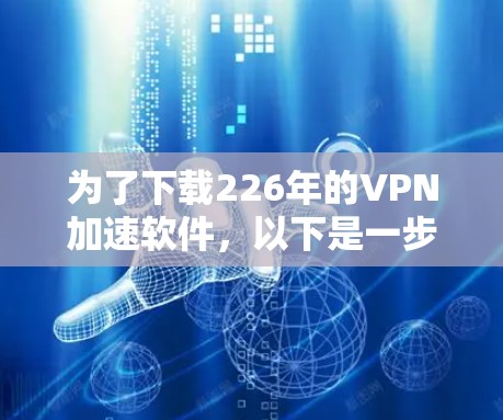 为了下载226年的VPN加速软件，以下是一步步的建议