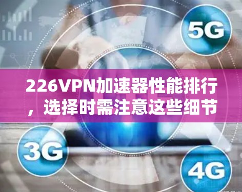226VPN加速器性能排行，选择时需注意这些细节