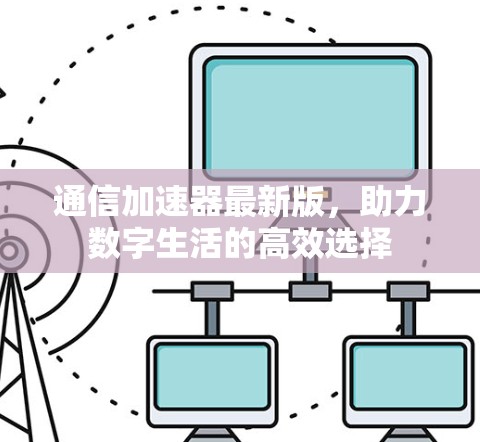 通信加速器最新版，助力数字生活的高效选择