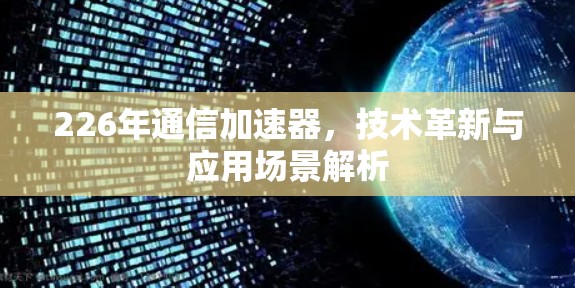 226年通信加速器，技术革新与应用场景解析