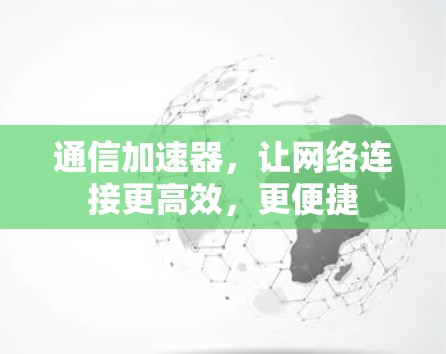 通信加速器，让网络连接更高效，更便捷