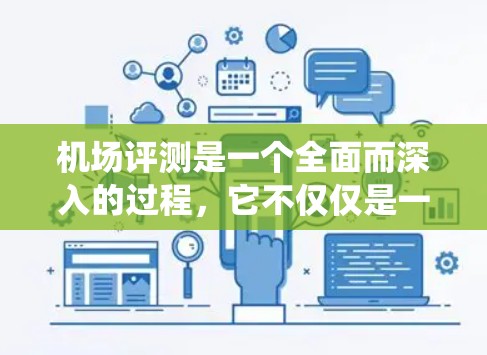 机场评测是一个全面而深入的过程，它不仅仅是一次简单的表面观察，而是一个深入分析机场运作、服务、设施和未来发展的系统性考察。以下是对机场评测的详细总结和分析