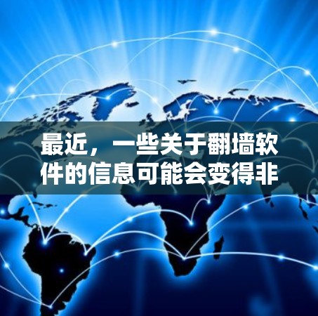 最近，一些关于翻墙软件的信息可能会变得非常有趣，因为这些软件通常是为了改变用户在网站上的访问权限，例如从访问者变成用户，以此来保护隐私和防止滥用。以下是一些最新的翻墙软件推荐