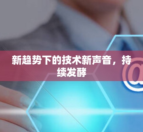 新趋势下的技术新声音，持续发酵