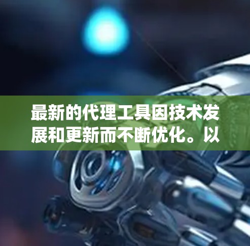 最新的代理工具因技术发展和更新而不断优化。以下是一些 commonly used代理工具，涵盖了免费和付费的资源