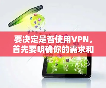 要决定是否使用VPN，首先要明确你的需求和目标，确保VPN服务符合你的需求。以下是一个有条理的步骤指南，帮助你做出明智的选择