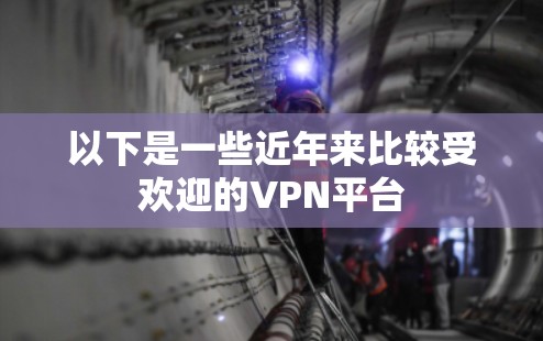 以下是一些近年来比较受欢迎的VPN平台