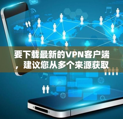 要下载最新的VPN客户端，建议您从多个来源获取信息，并选择经过验证的平台。以下是几种常见的下载入口和推荐方式